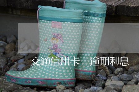 交通信用卡 逾期利息 交通信用卡 逾期利息